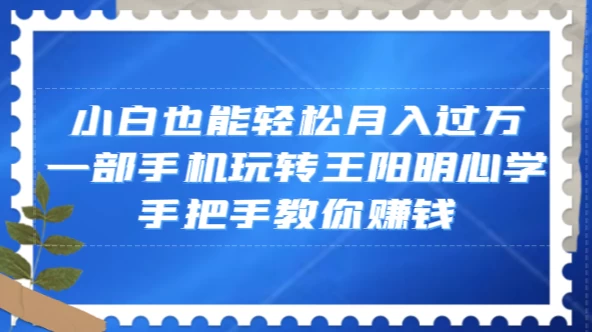 小白也能轻松月入过万，一部手机玩转王阳明心学，手把手教你赚钱 - 火火兔电子商城
