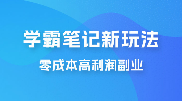 学霸笔记的新玩法：最近爆火的蓝海项目，零成本刚需的高利润副业 - 火火兔电子商城