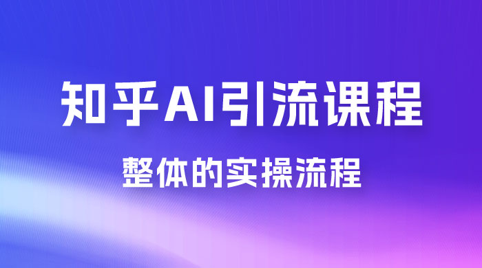 2023 知乎 AI 高级引流全套课程，整体的实操流程，给大家分享一套万能工具，直接套用 - 火火兔电子商城