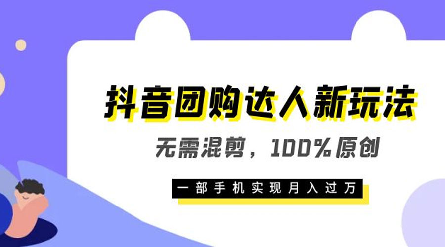 抖音团购达人新玩法，无需混剪，100% 原创，一部手机实现月入过万 - 火火兔电子商城