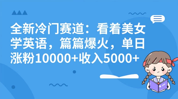 全新冷门赛道：看着美女学英语，篇篇爆火，单日涨粉 10000+ 收入 5000+ - 火火兔电子商城