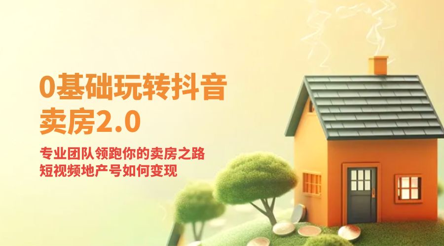 零基础玩转抖音 · 卖房 2.0 ：专业团队领跑你的卖房之路，短视频地产号如何变现 - 火火兔电子商城