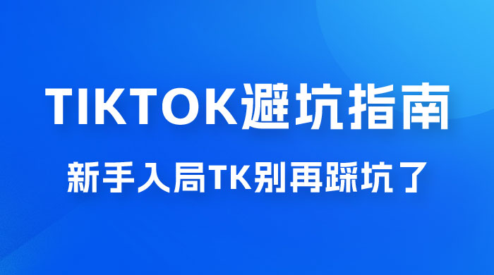 TikTok · 避坑指南，新手入局 Tk 别再踩坑了（共 10 节课） - 火火兔电子商城