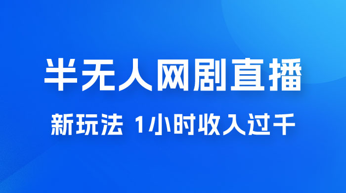 半无人网剧直播新玩法，1 小时收入 1700+， 新手小白 3 小时学会 - 火火兔电子商城