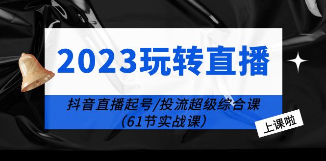2023 玩转直播线上课：抖音直播起号-投流超级干货「61节实战课」 - 火火兔电子商城