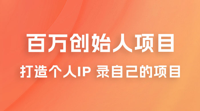 百万创始人项目课程 2.0：打造个人 IP 录自己的付费项目、引流、卖项目、做培训 - 火火兔电子商城