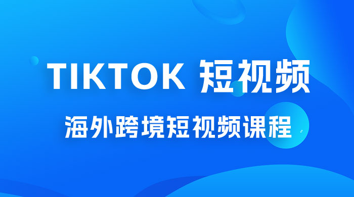 2023 TikTok 短视频底层实战：海外跨境短视频课程，实战即真理 - 火火兔电子商城