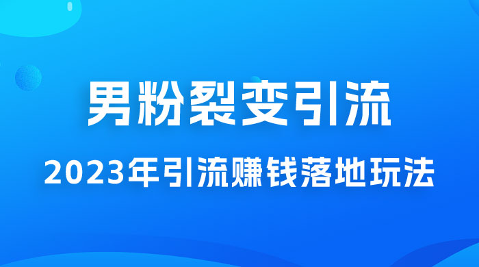 2023 年最新男粉裂变引流赚钱落地玩法，新手小白可上手操作 - 火火兔电子商城