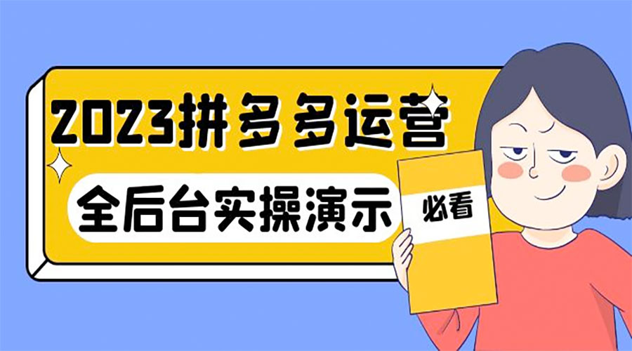2023 拼多多 · 运营：14 节干货实战课，全后台实操演示 - 火火兔电子商城