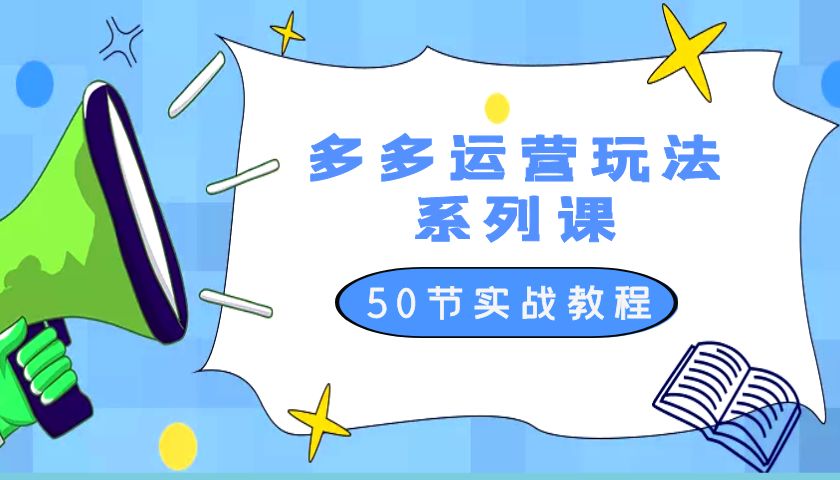 2023 全新「多多运营玩法系列课」最新最全的运营玩法 50 节实战教程 - 火火兔电子商城