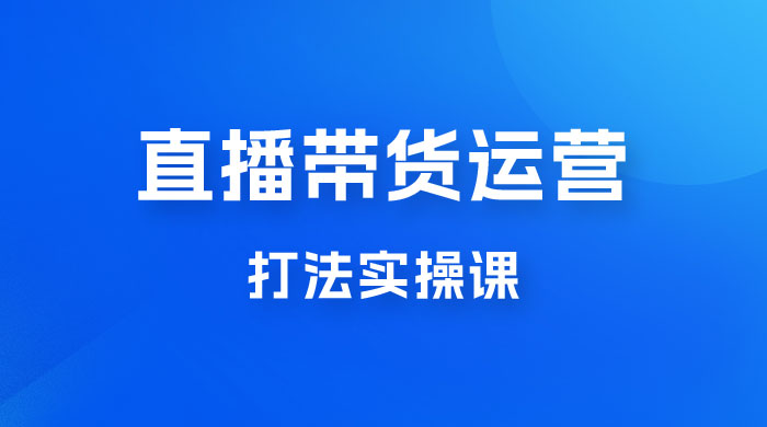 直播带货运营打法实操课，人货场运营打法，打爆高客单单品 - 火火兔电子商城