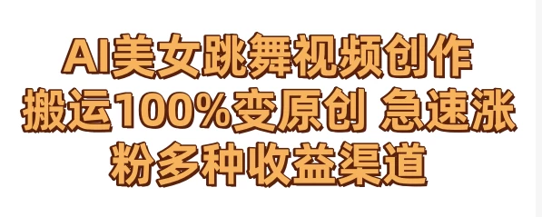 AI美女跳舞视频0成本创作 骚操作搬运100%变原创 急速涨粉，多种收益渠道 - 火火兔电子商城