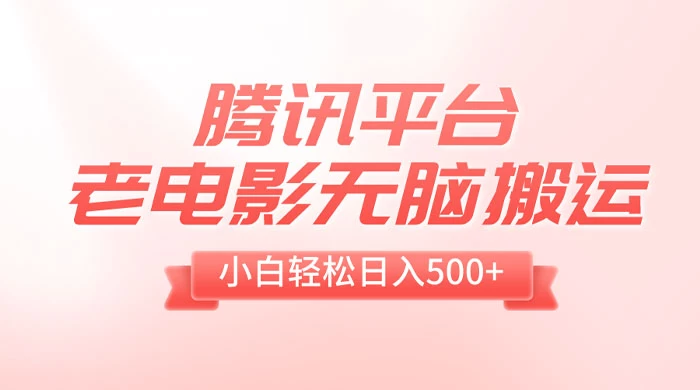 腾讯平台老电影无脑搬运，小白轻松日入 500+（附 1T 电影资源） - 火火兔电子商城