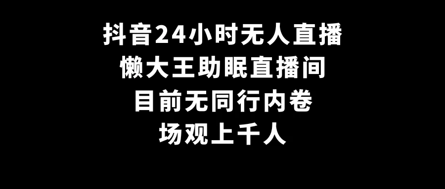 抖音24小时无人直播，懒大王助眠直播间，目前无同行内卷，场观上千人 - 火火兔电子商城