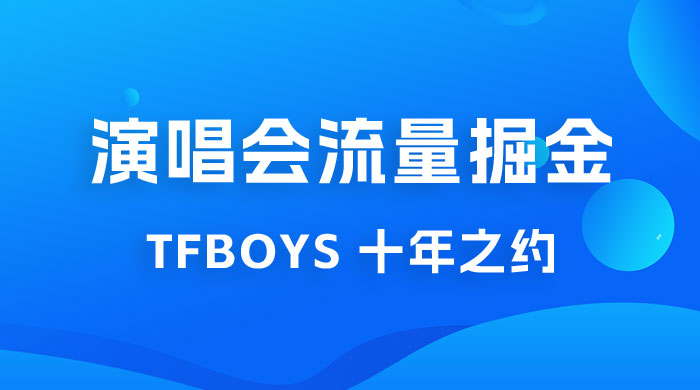 八月必做的项目：靠最近非常火的 TFBOYS 十年之约演唱会流量掘金 - 火火兔电子商城