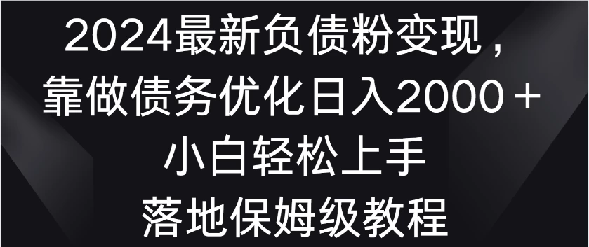 2024最新负债粉变现，靠做债务优化日入2000＋小白轻松上手 落地保姆级教程 - 火火兔电子商城