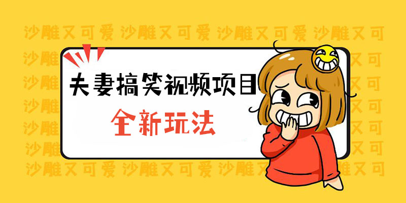 全新玩法，夫妻搞笑视频项目：虚拟资源一月变现过万 - 火火兔电子商城