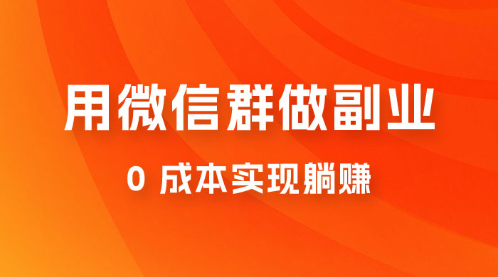 微信群副业裂变玩法，用微信群做副业，0 成本实现躺赚 - 火火兔电子商城