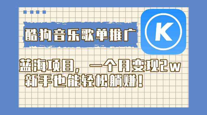酷狗音乐歌单推广蓝海项目，一个月变现 2w，新手也能轻松躺赚！ - 火火兔电子商城