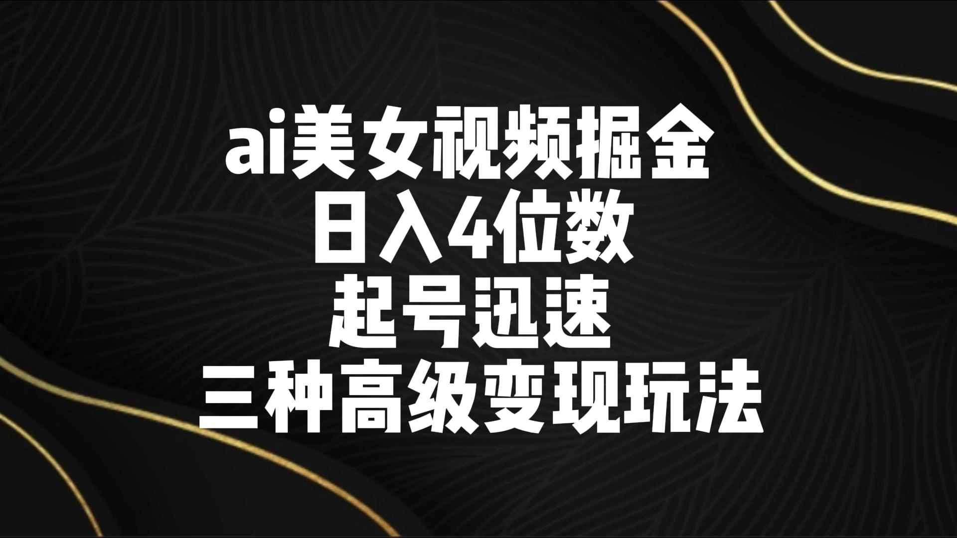 AI美女视频掘金 日入4位数 起号迅速 三种高级变现玩法 - 火火兔电子商城