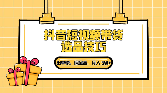 抖音短视频带货选品技巧，出单快，佣金高，月入 5W+，从选品到作品发布保姆级教程 - 火火兔电子商城