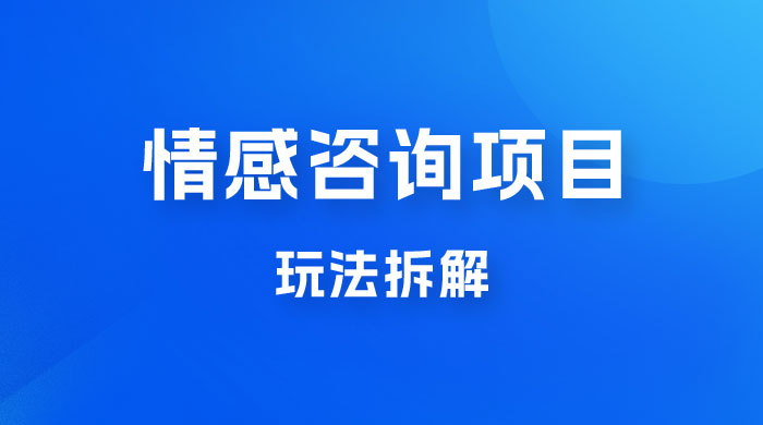 情感咨询项目玩法拆解，闷声发大财，一单 199-2000+ - 火火兔电子商城