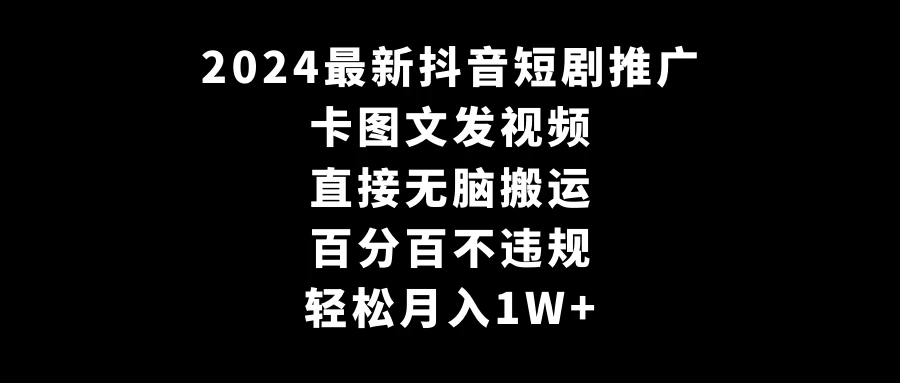 2024最新抖音短剧推广，卡图文发视频，直接无脑搬，百分百不违规，轻松月入1W+(随时和谐) - 火火兔电子商城