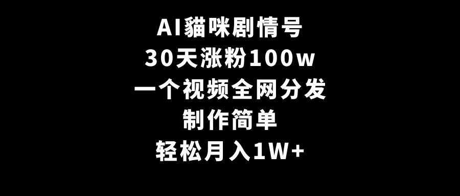 AI貓咪剧情号，30天涨粉100w，制作简单，一个视频全网分发，轻松月入1W+ - 火火兔电子商城