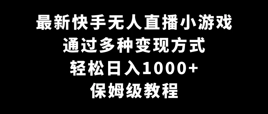 最新快手无人直播小游戏，多种变现方式，轻松日入1000+，保姆级教程 - 火火兔电子商城