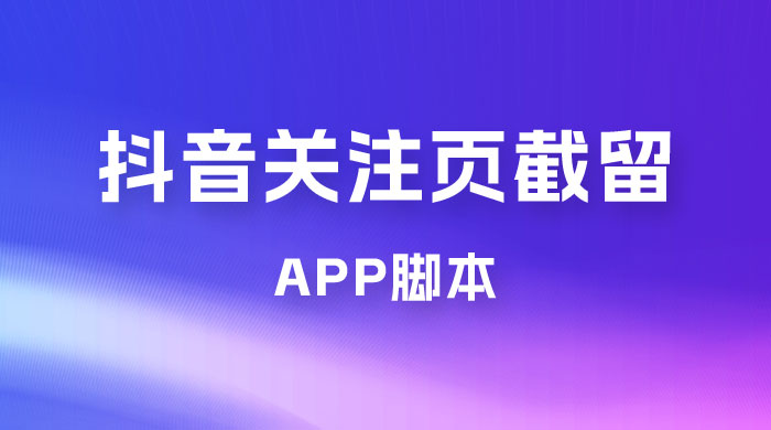 抖音关注页对标截留 App 脚本，精准引流创业粉 - 火火兔电子商城