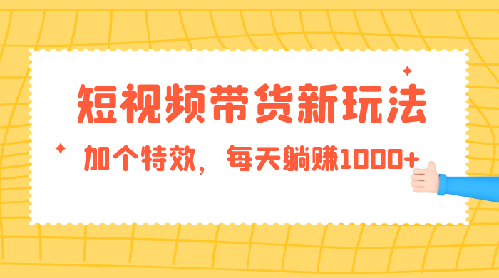 短视频带货新玩法，加个特效，每天躺赚1000+，小白当天见收益 - 火火兔电子商城