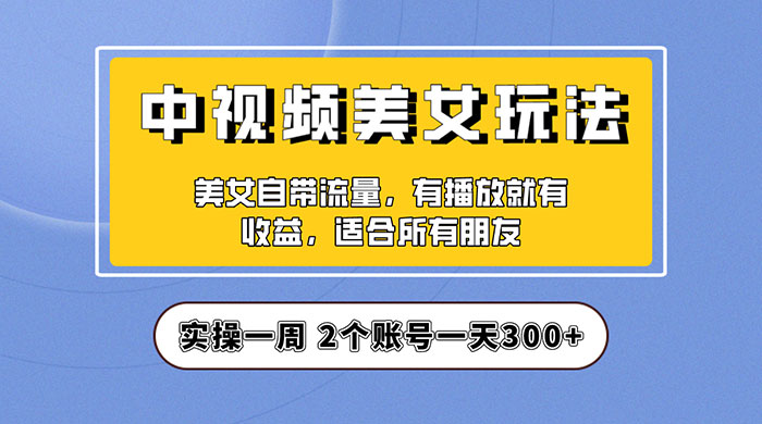 中视频美女号项目拆解：实操一天 300+ 保姆级教程助力你快速成单！ - 火火兔电子商城