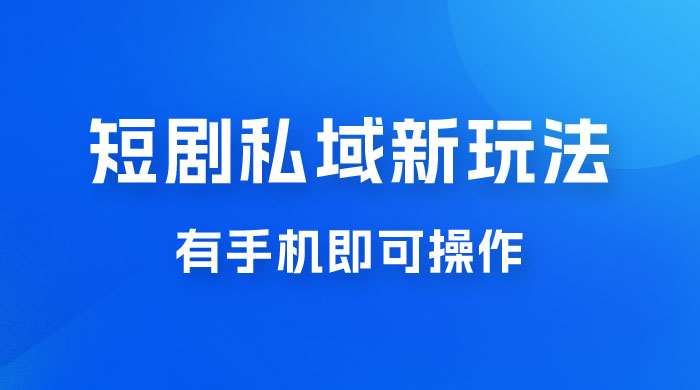 短剧私域新玩法，蓝海项目，有手机即可操作，一单 9.9~99，日入 800 很轻松 - 火火兔电子商城